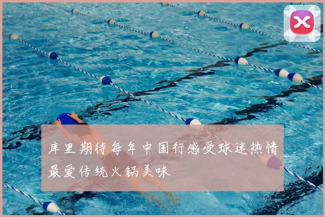 库里期待每年中国行感受球迷热情最爱传统火锅美味