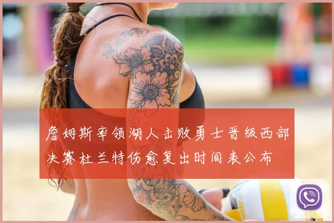 詹姆斯率领湖人击败勇士晋级西部决赛杜兰特伤愈复出时间表公布