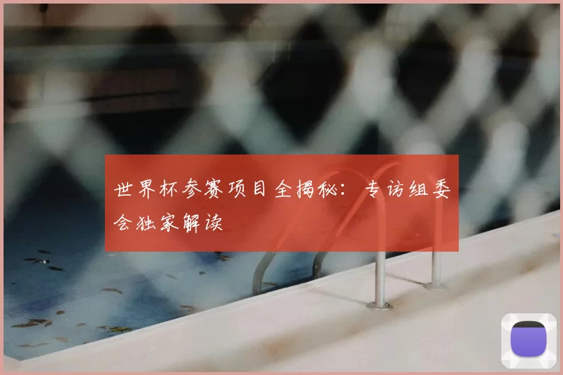 世界杯参赛项目全揭秘：专访组委会独家解读