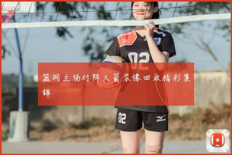篮网主场对阵火箭录像回放精彩集锦