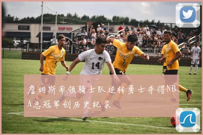 詹姆斯率领骑士队逆转勇士夺得NBA总冠军创历史纪录