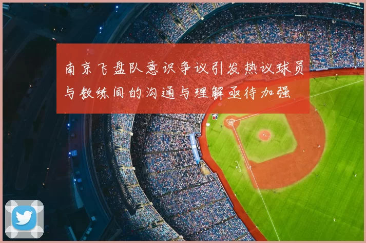 南京飞盘队意识争议引发热议球员与教练间的沟通与理解亟待加强