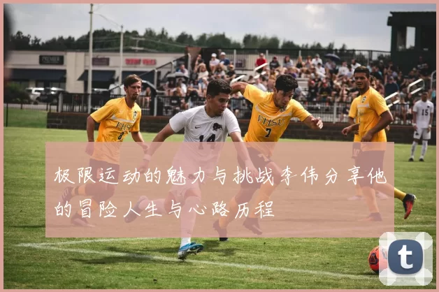 极限运动的魅力与挑战李伟分享他的冒险人生与心路历程