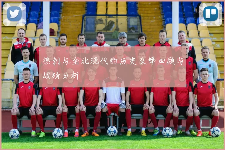 热刺与全北现代的历史交锋回顾与战绩分析