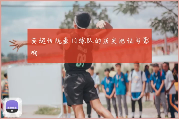 英超传统豪门球队的历史地位与影响