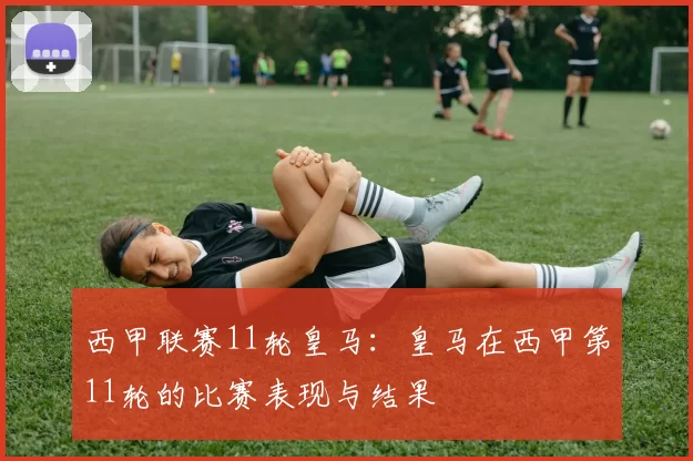 西甲联赛11轮皇马:皇马在西甲第11轮的比赛表现与结果