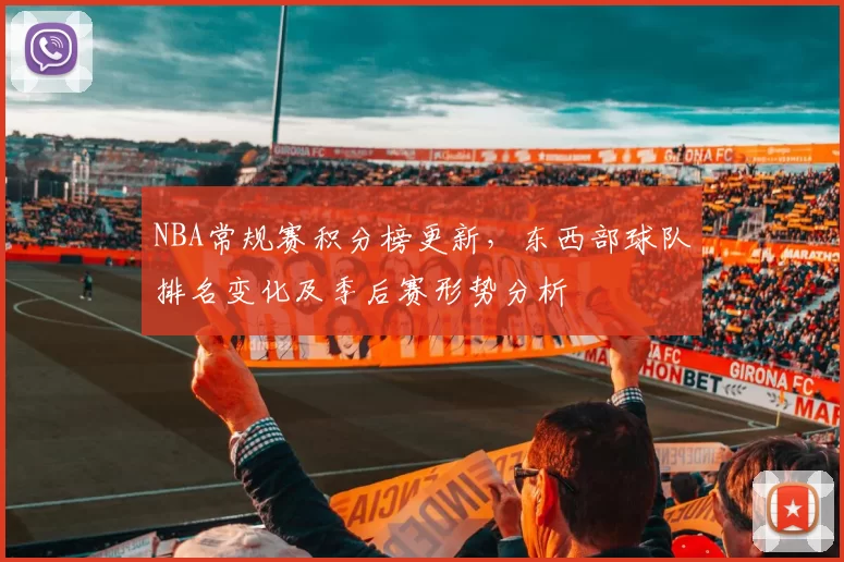 NBA常规赛积分榜更新，东西部球队排名变化及季后赛形势分析
