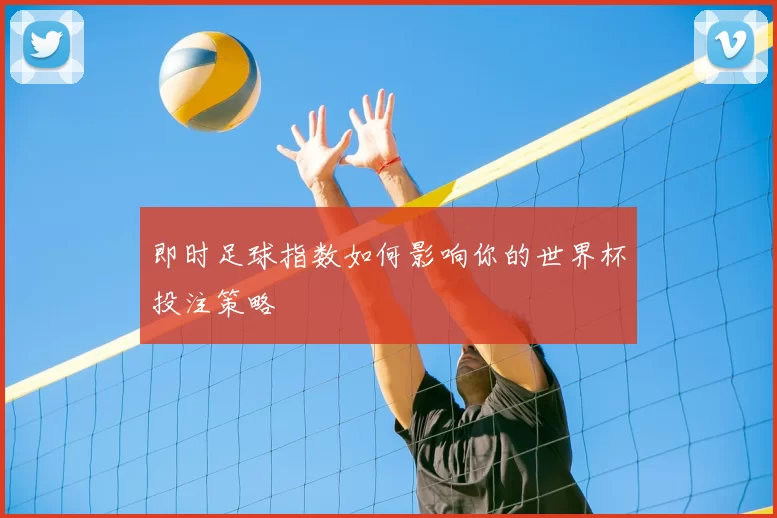 即时足球指数如何影响你的世界杯投注策略
