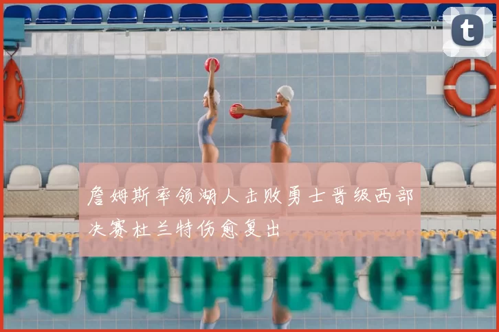 詹姆斯率领湖人击败勇士晋级西部决赛杜兰特伤愈复出