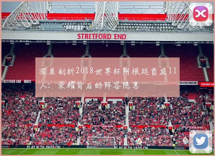 深度剖析2018世界杯阿根廷首发11人:荣耀背后的阵容隐患
