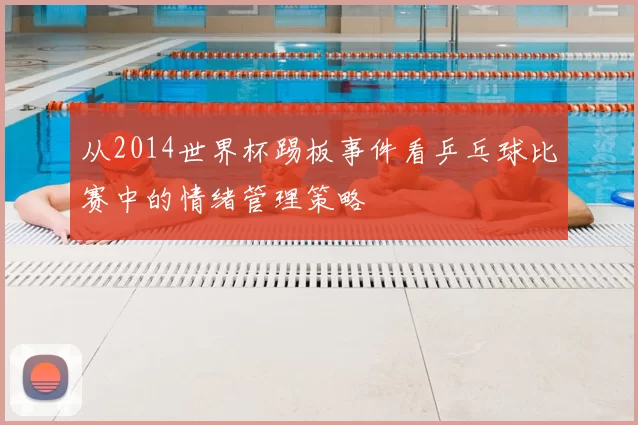 从2014世界杯踢板事件看乒乓球比赛中的情绪管理策略