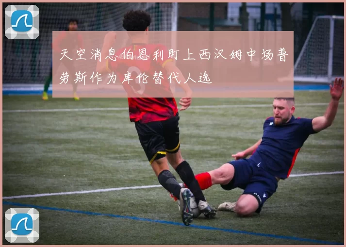 天空消息伯恩利盯上西汉姆中场普劳斯作为库伦替代人选