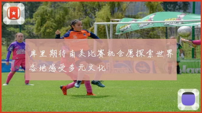 库里期待南美比赛机会愿探索世界各地感受多元文化