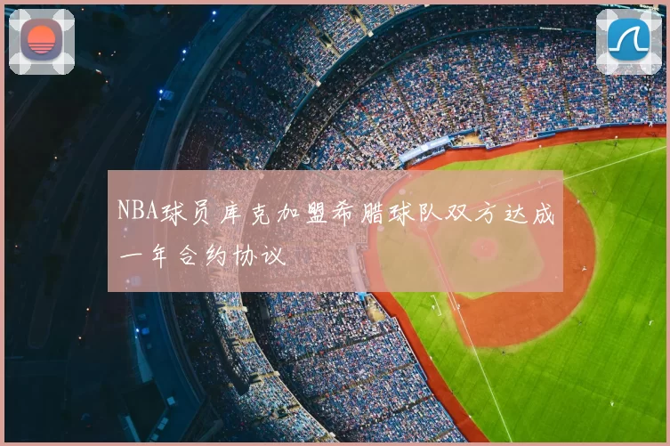 NBA球员库克加盟希腊球队双方达成一年合约协议