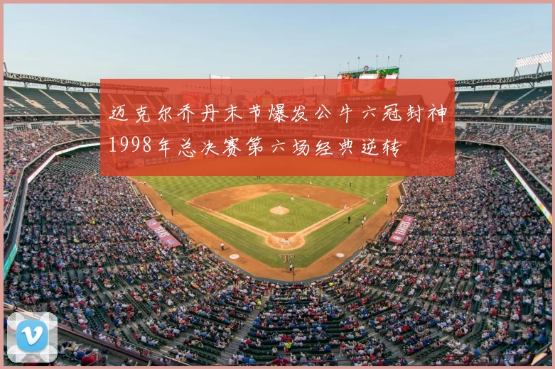 迈克尔乔丹末节爆发公牛六冠封神1998年总决赛第六场经典逆转