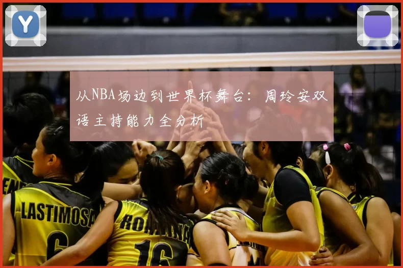 从NBA场边到世界杯舞台:周玲安双语主持能力全分析