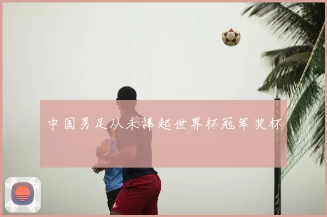 中国男足从未捧起世界杯冠军奖杯