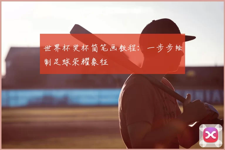 世界杯奖杯简笔画教程:一步步绘制足球荣耀象征