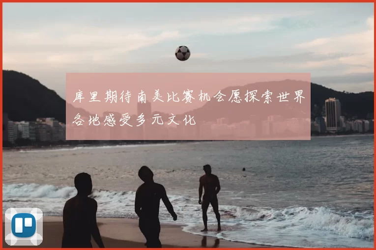 库里期待南美比赛机会愿探索世界各地感受多元文化