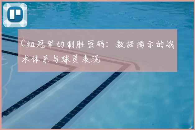 C组冠军的制胜密码:数据揭示的战术体系与球员表现