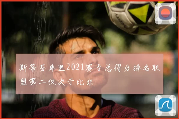 斯蒂芬库里2021赛季总得分排名联盟第二仅次于比尔