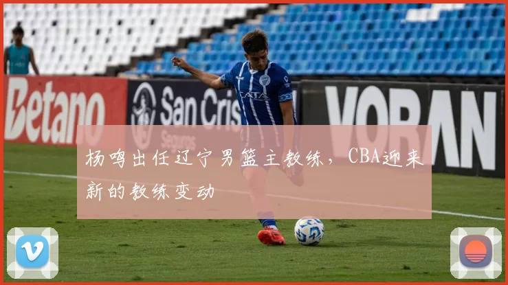 杨鸣出任辽宁男篮主教练,CBA迎来新的教练变动