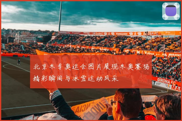 北京冬季奥运会图片展现冬奥赛场精彩瞬间与冰雪运动风采