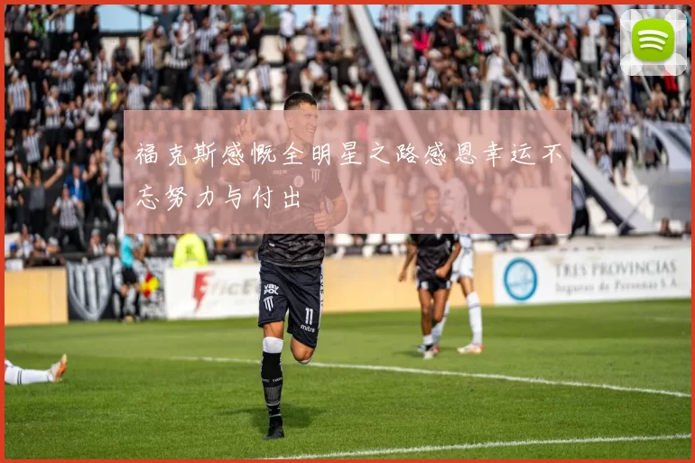 福克斯感慨全明星之路感恩幸运不忘努力与付出