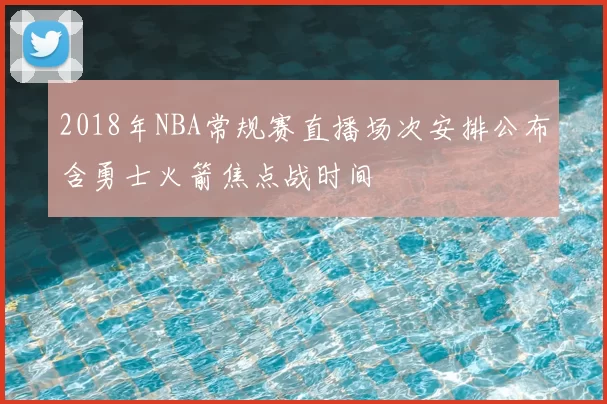 2018年NBA常规赛直播场次安排公布含勇士火箭焦点战时间