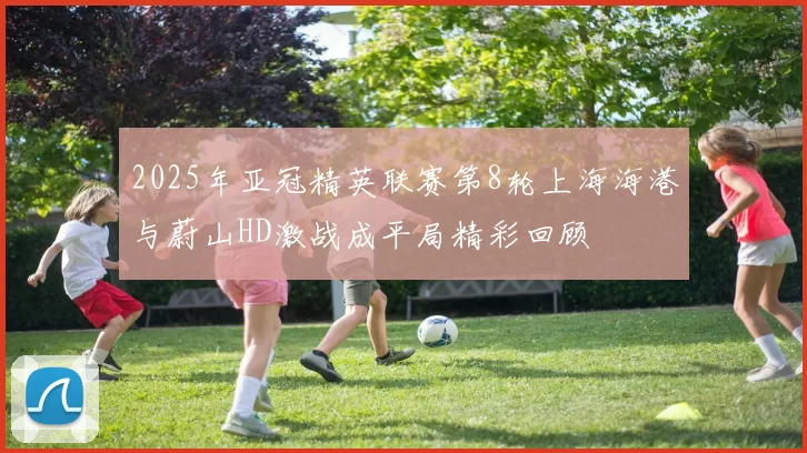 2025年亚冠精英联赛第8轮上海海港与蔚山HD激战成平局精彩回顾