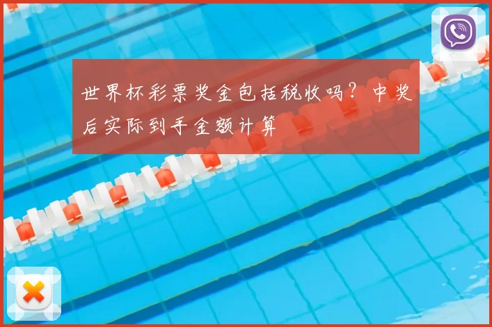 世界杯彩票奖金包括税收吗?中奖后实际到手金额计算