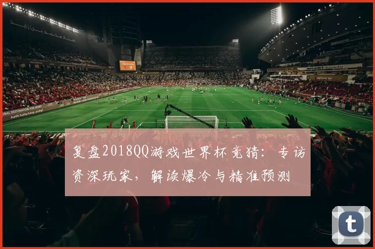 复盘2018QQ游戏世界杯竞猜：专访资深玩家，解读爆冷与精准预测