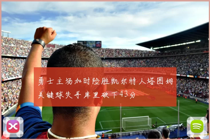 勇士主场加时险胜凯尔特人塔图姆关键球失手库里砍下43分
