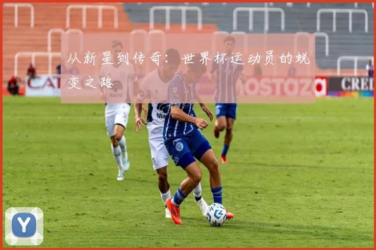 从新星到传奇：世界杯运动员的蜕变之路
