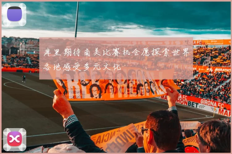 库里期待南美比赛机会愿探索世界各地感受多元文化