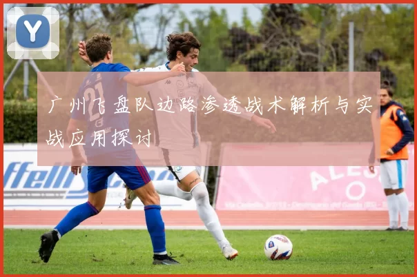 广州飞盘队边路渗透战术解析与实战应用探讨