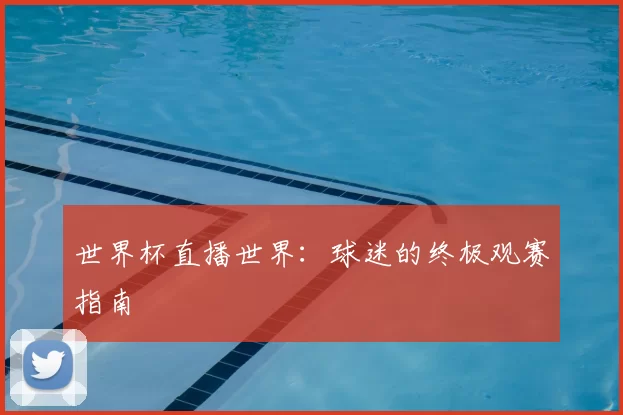 世界杯直播世界:球迷的终极观赛指南