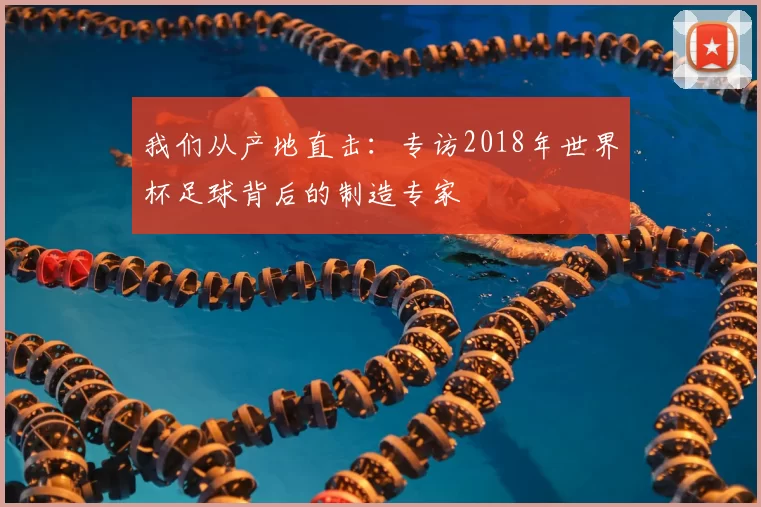 我们从产地直击：专访2018年世界杯足球背后的制造专家