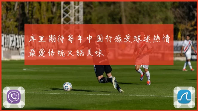 库里期待每年中国行感受球迷热情最爱传统火锅美味
