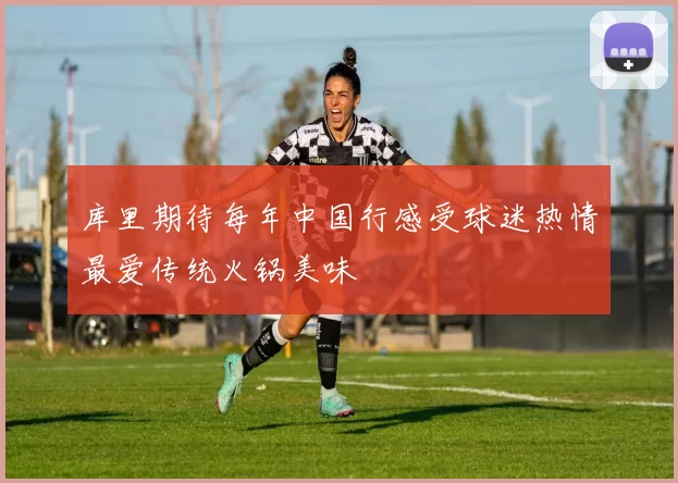 库里期待每年中国行感受球迷热情最爱传统火锅美味