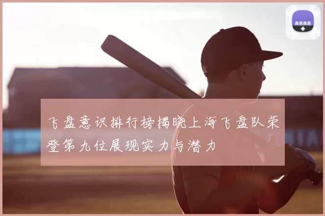 飞盘意识排行榜揭晓上海飞盘队荣登第九位展现实力与潜力