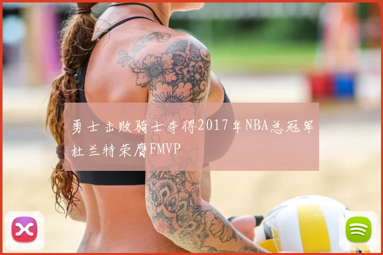 勇士击败骑士夺得2017年NBA总冠军杜兰特荣膺FMVP