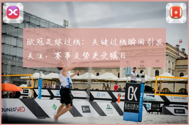 欧冠足球过线:关键过线瞬间引发关注,赛事走势更受瞩目