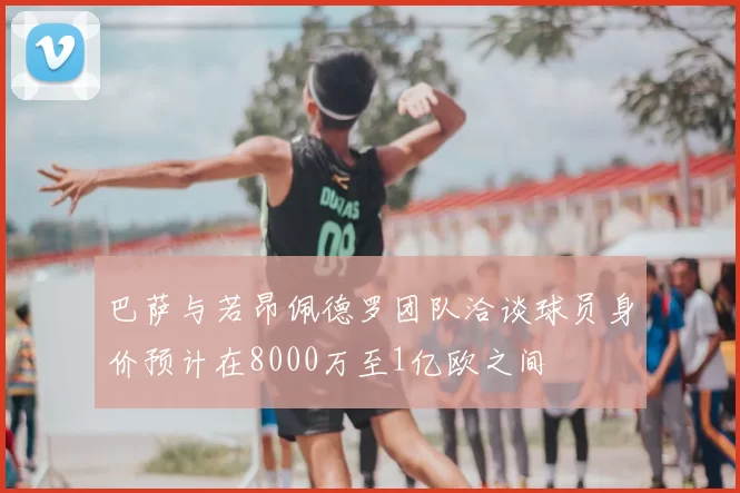 巴萨与若昂佩德罗团队洽谈球员身价预计在8000万至1亿欧之间