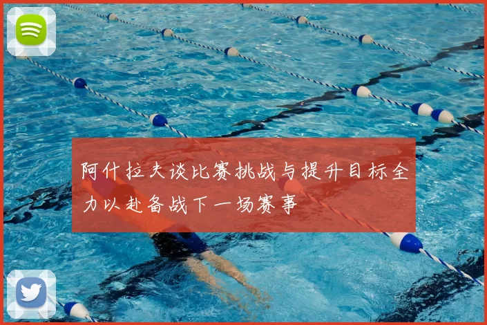 阿什拉夫谈比赛挑战与提升目标全力以赴备战下一场赛事