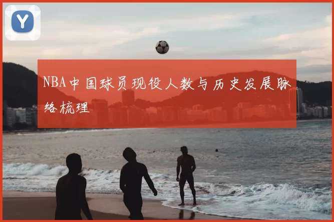 NBA中国球员现役人数与历史发展脉络梳理