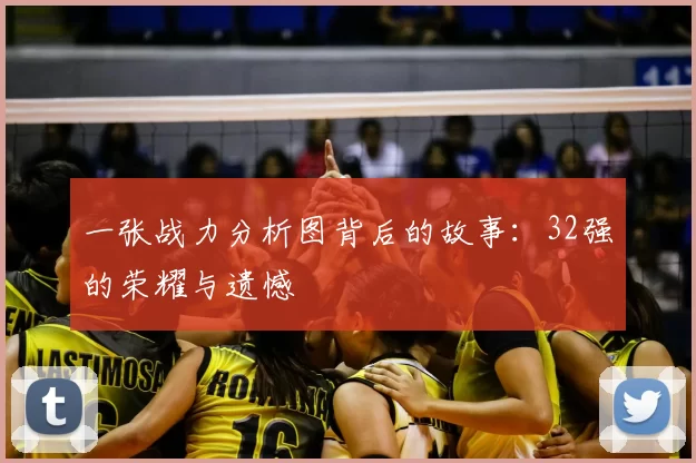 一张战力分析图背后的故事:32强的荣耀与遗憾