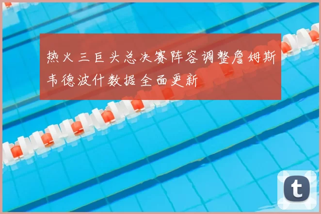 热火三巨头总决赛阵容调整詹姆斯韦德波什数据全面更新