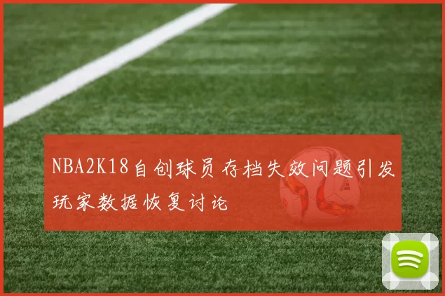 NBA2K18自创球员存档失效问题引发玩家数据恢复讨论