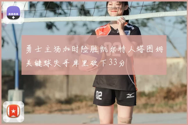 勇士主场加时险胜凯尔特人塔图姆关键球失手库里砍下33分